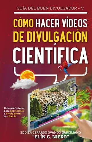 CÓMO HACER VÍDEOS DE DIVULGACIÓN CIENTÍFICA GUÍA PROFESIONAL PARA PERIODISTAS Y DIVULGADORES DE CIENCIA (GUIA DEL BUEN DIVULGADOR) (Spanish Edition)
