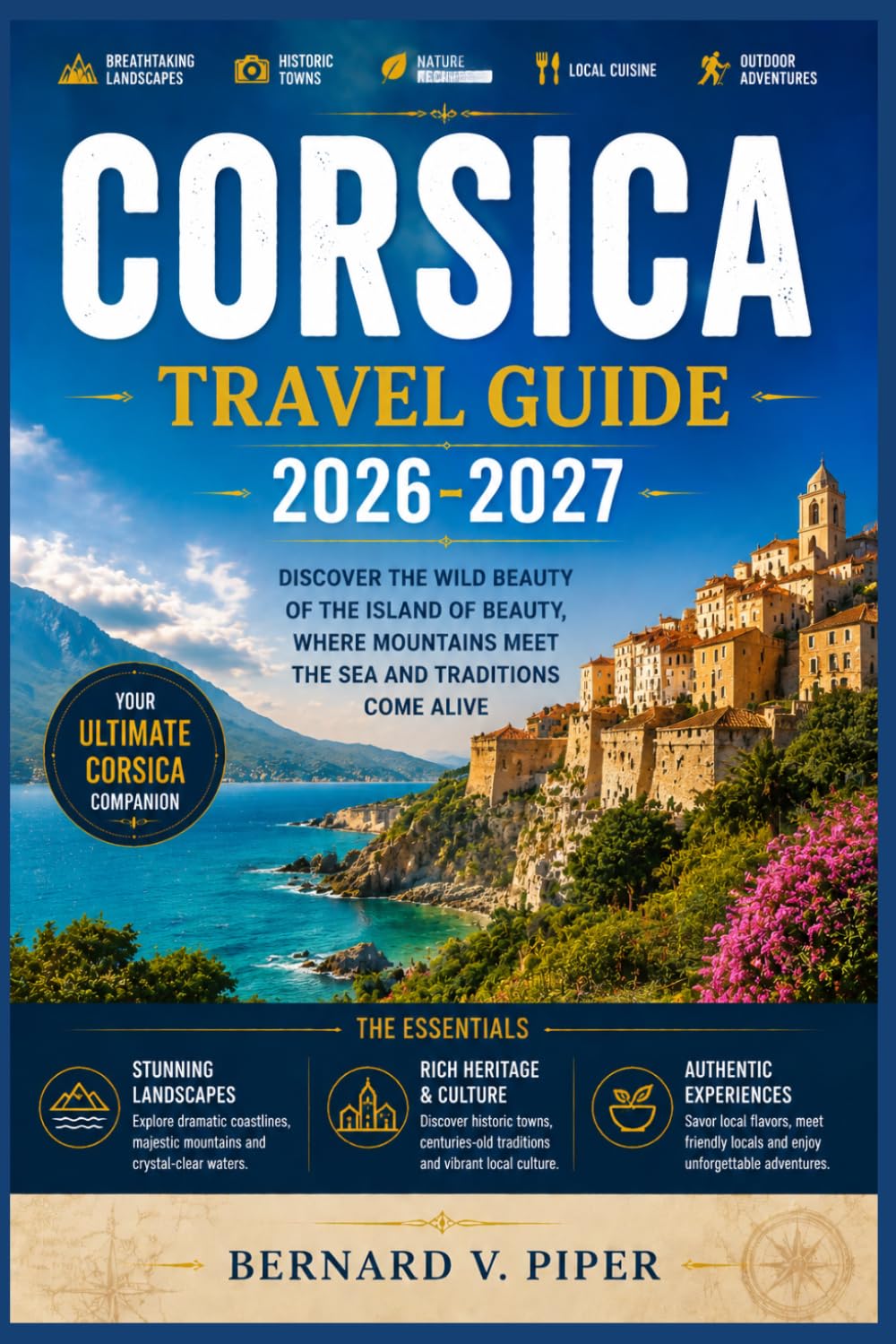 CORSICA TRAVEL GUIDE 2026-2027: A Complete Travel Guide to the Island of Mountains, Lesser known Beaches, Timeless Villages, and Mediterranean Adventure