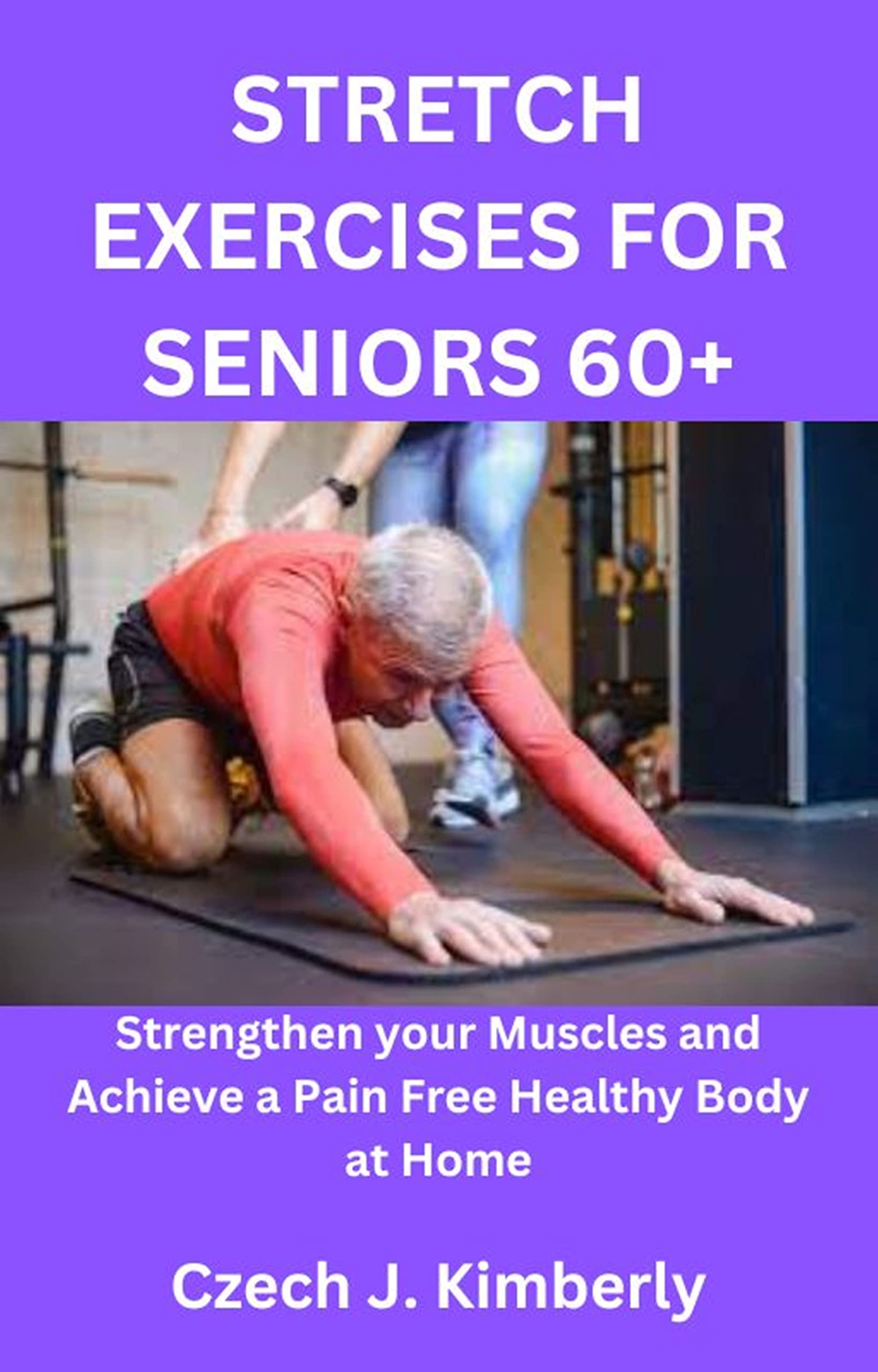STRETCH EXERCISES FOR SENIORS 60+: Strengthen your Muscles and Achieve a Pain Free Healthy Body at Home (101 Chair Yoga, Balance And Fall Prevention Program In 28 Days At Home)