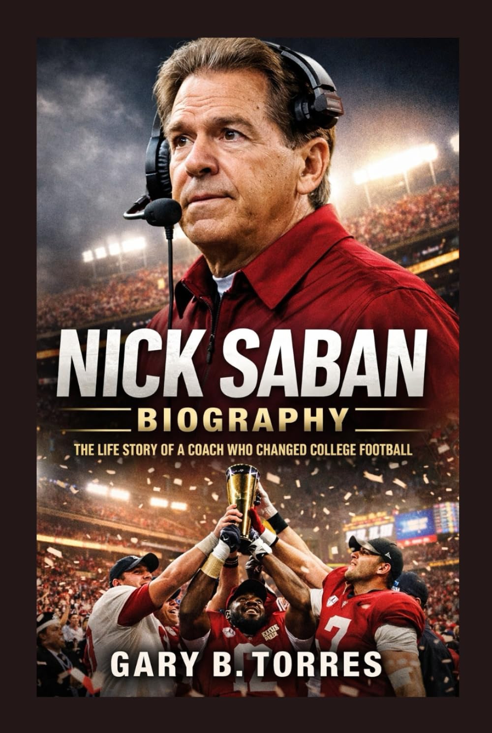 NICK SABAN BIOGRAPHY: The Life Story Of A Coach Who Changed College Football