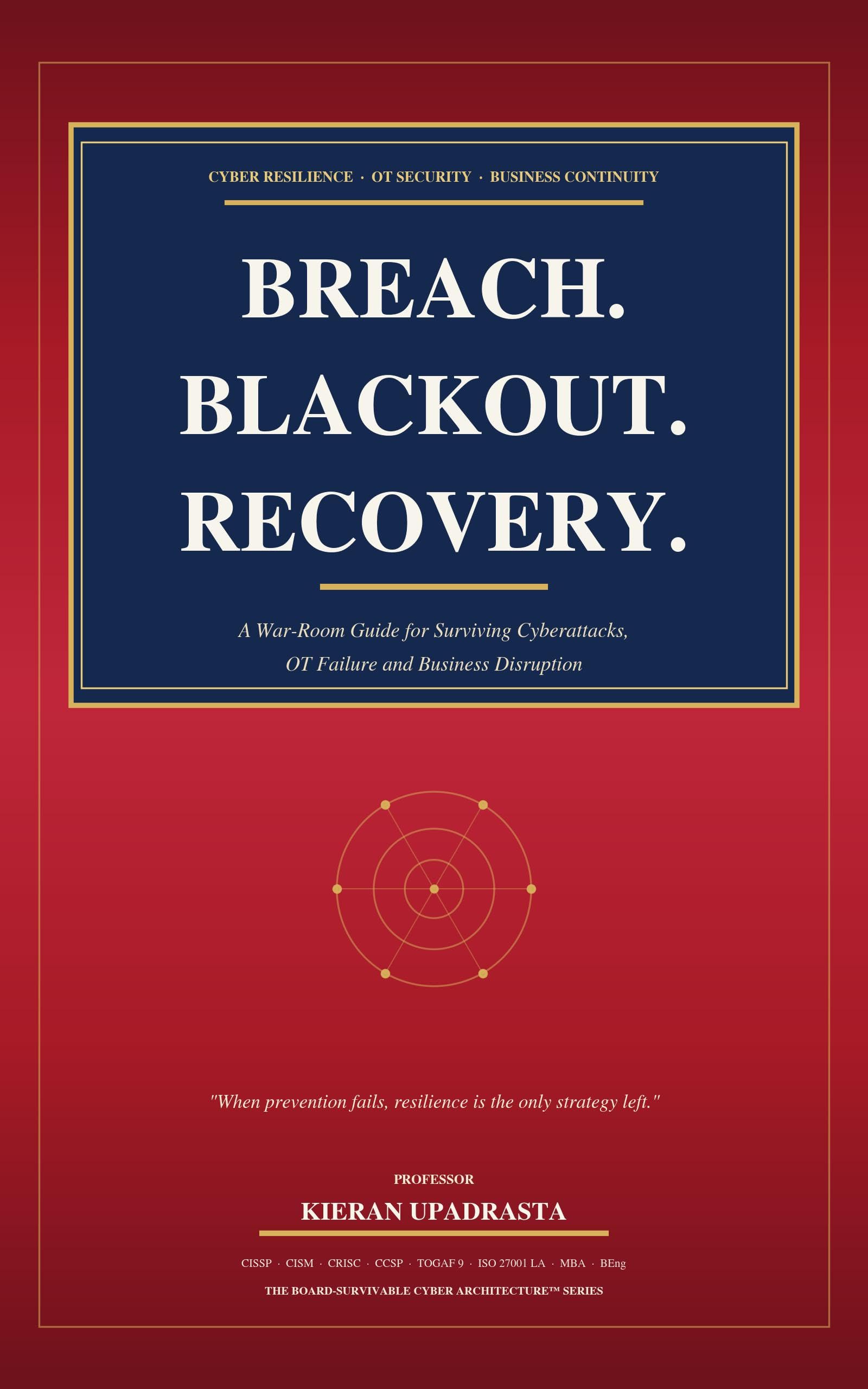 BREACH. BLACKOUT. RECOVERY: A War-Room Guide for Surviving Cyberattacks, OT Failure and Business Disruption When prevention fails, resilience is the only strategy left. (English Edition)