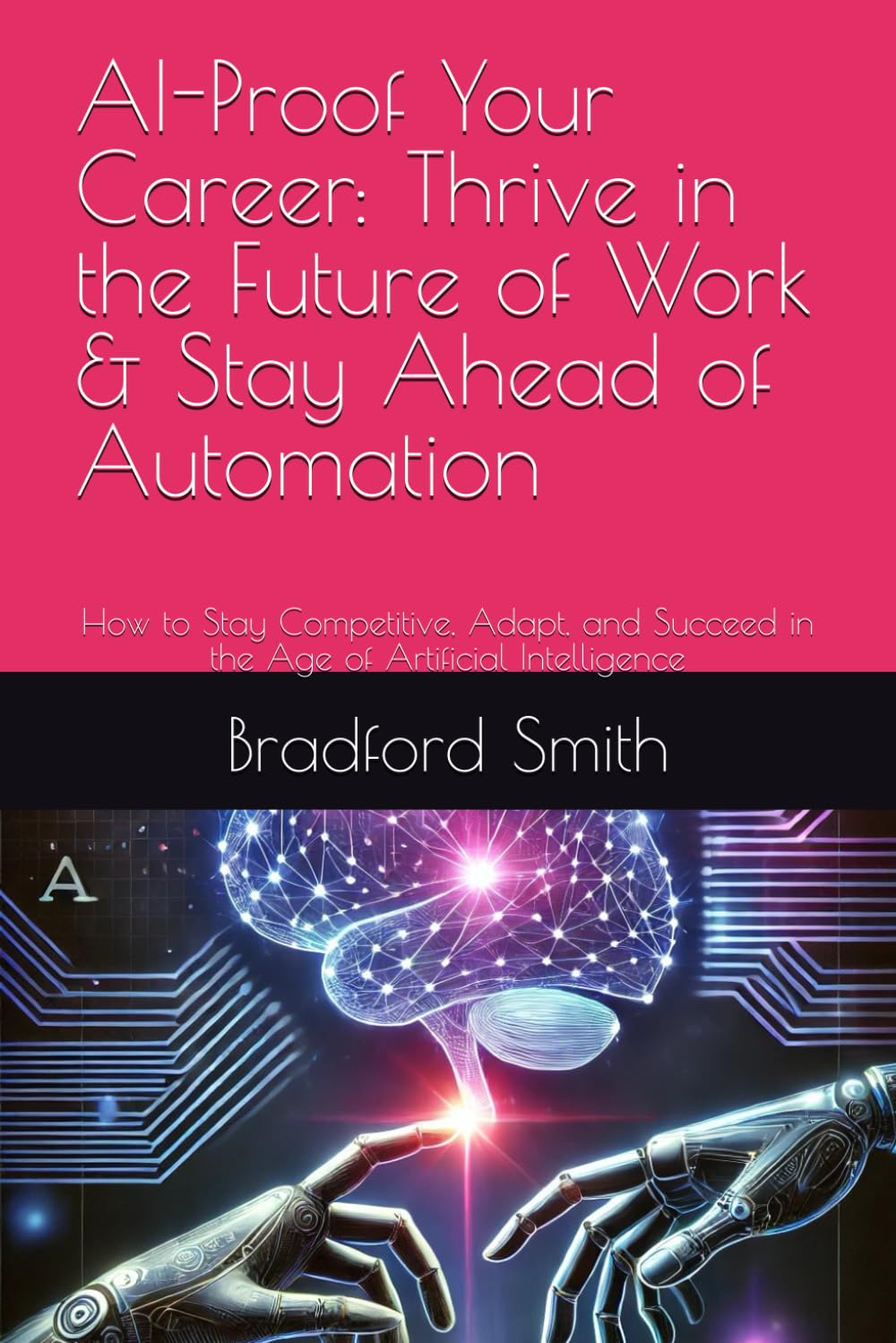 AI-Proof Your Career: Thrive in the Future of Work & Stay Ahead of Automation: How to Stay Competitive, Adapt, and Succeed in the Age of Artificial ... (The Human Edge in the Age of AI Series)