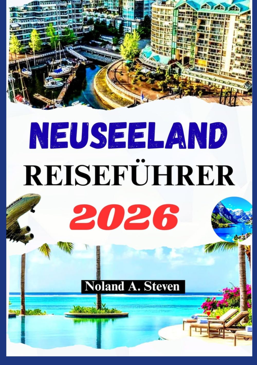 NEUSEELAND REISEFÜHRER 2026: Verborgene Schätze, malerische Sehenswürdigkeiten, Strände, Reiserouten, Bildkarten und mehr