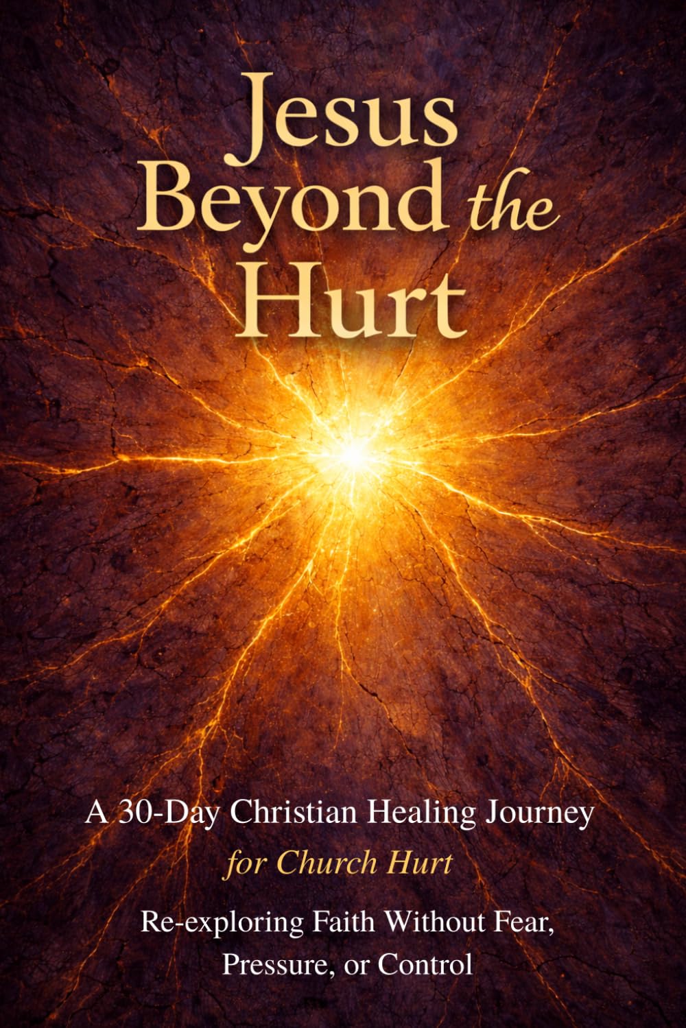 Jesus Beyond the Hurt: A 30-Day Christian Healing Journey for Church Hurt, Re-Exploring Faith Without Fear, Pressure, or Control