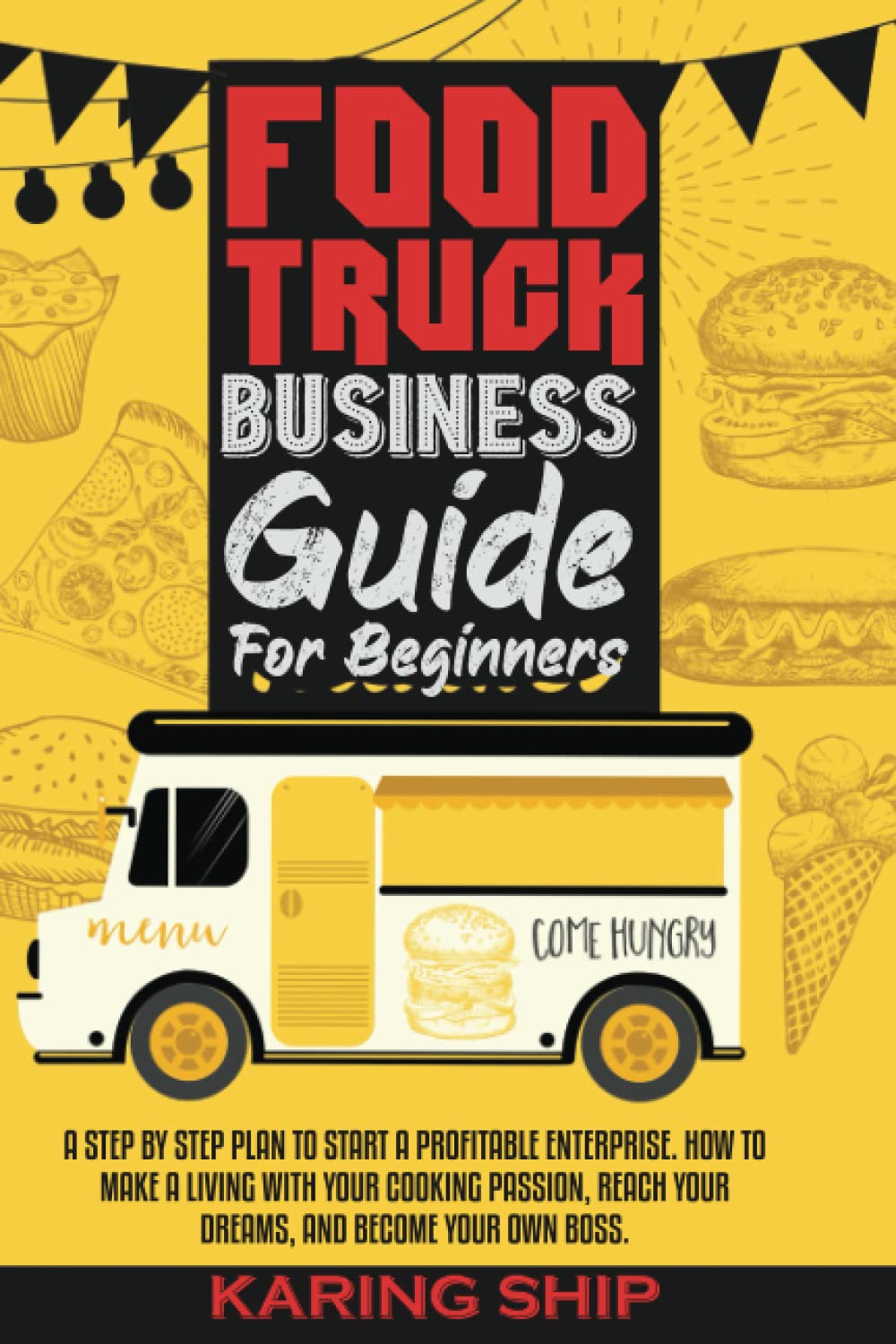 Food Truck Business Guide For Beginners: A STEP BY STEP PLAN TO START A PROFITABLE ENTERPRISE. HOW TO MAKE A LIVING WITH YOUR COOKING PASSION, REACH YOUR DREAMS, AND BECOME YOUR OWN BOSS.