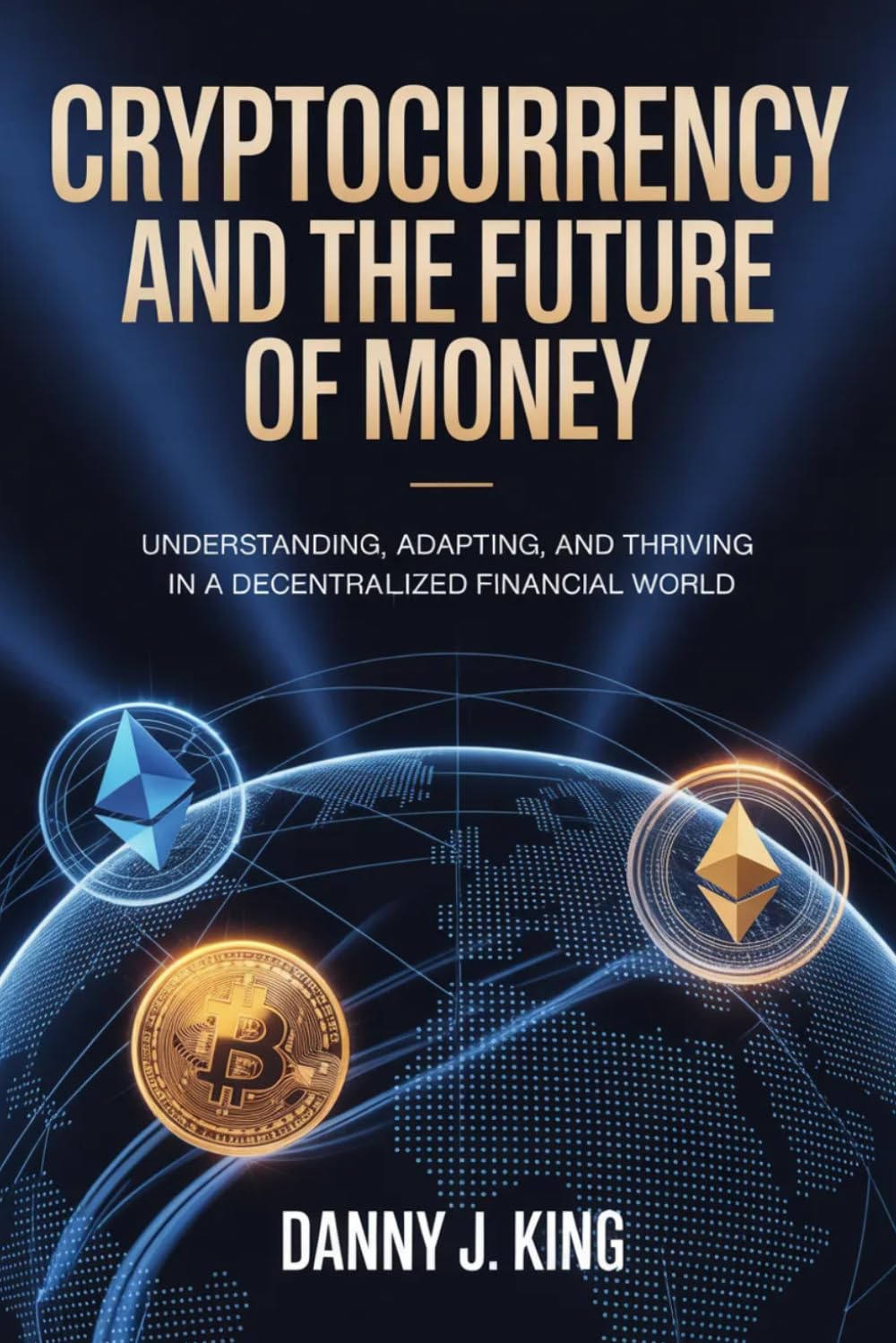 Cryptocurrency and the Future of Money: Understanding, Adapting, and Thriving in a Decentralized Financial World