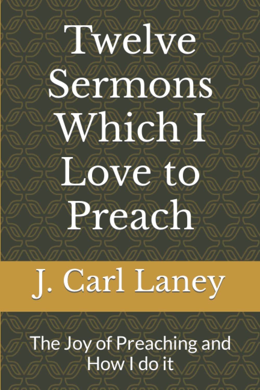 Twelve Sermons Which I Love to Preach: The Joy of Preaching and How I do it