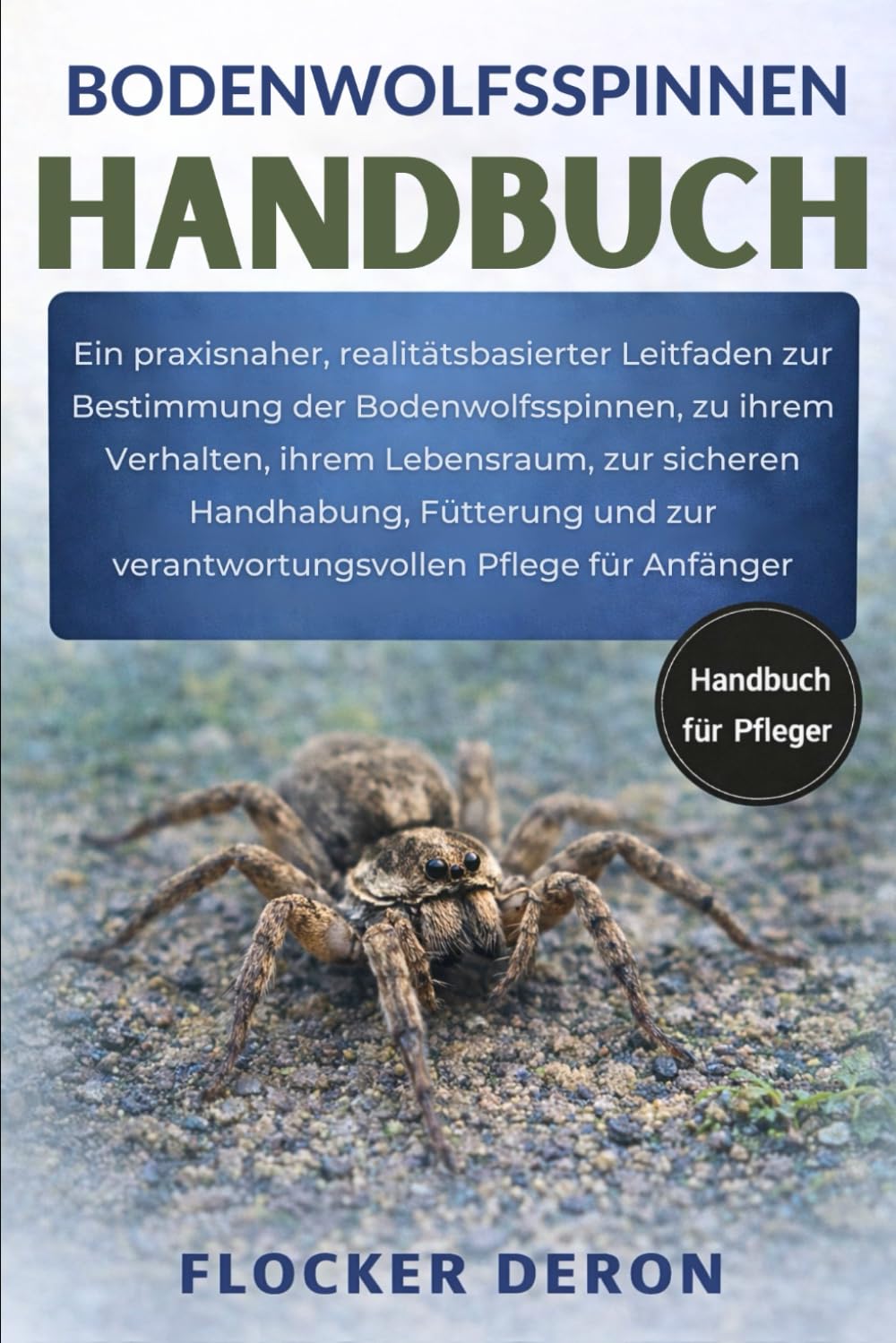 BODENWOLFSSPINNEN-HANDBUCH: Ein praxisnaher, realitätsbasierter Leitfaden zur Bestimmung der Bodenwolfsspinnen, zu ihrem Verhalten, ihrem Lebensraum, ... zur verantwortungsvollen Pflege für Anfänger