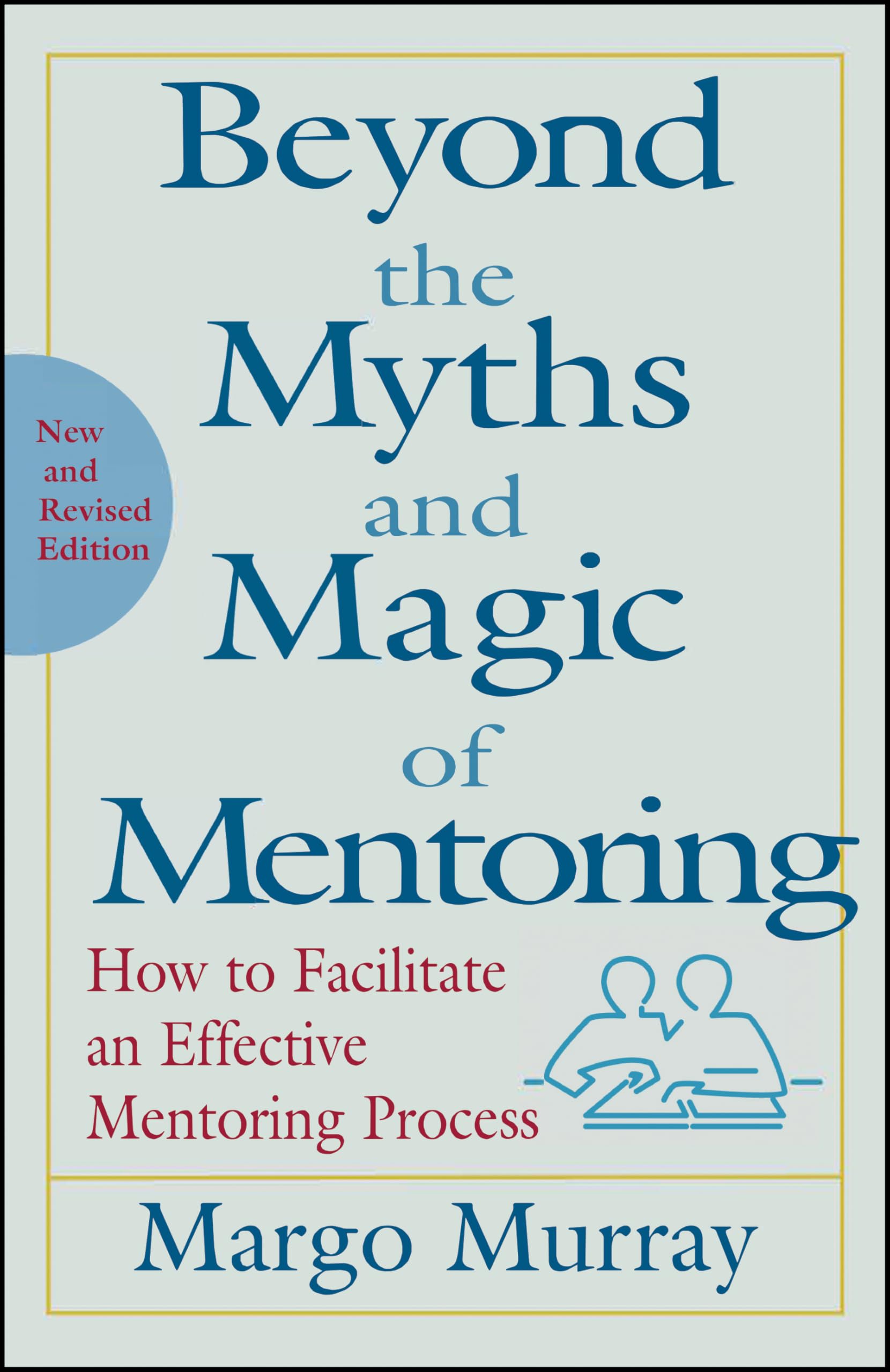 Beyond the Myths and Magic of Mentoring: How to Facilitate an  ,