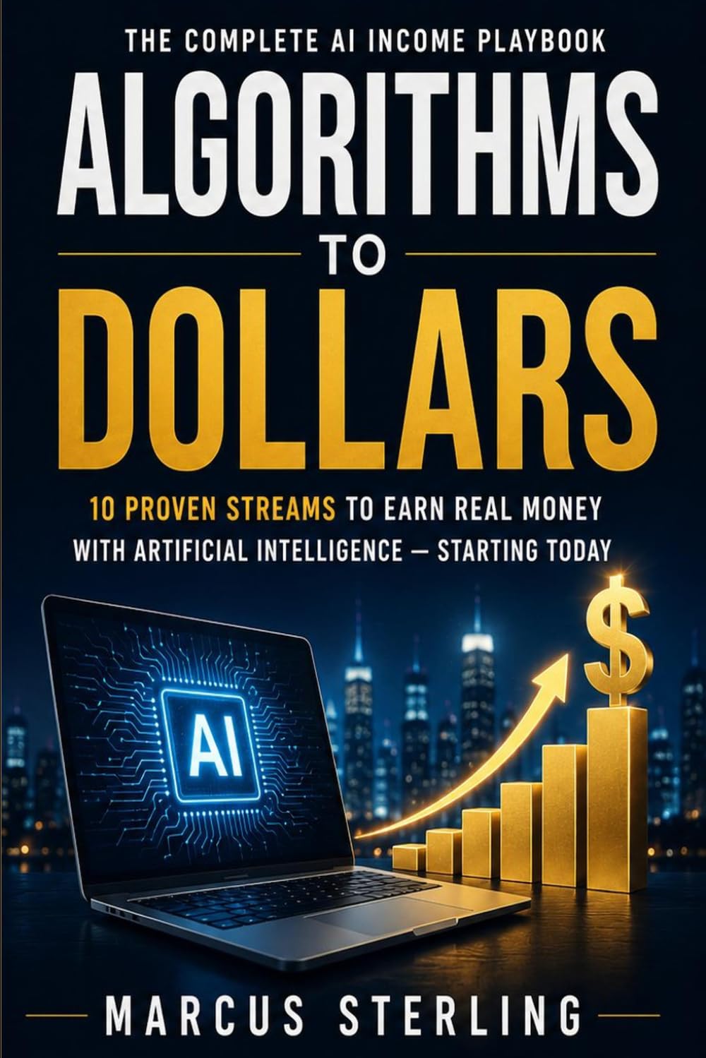 Algorithms to Dollars: The Complete AI Income Playbook 10 Proven Streams to Earn Real Money with Artificial Intelligence — Starting Today