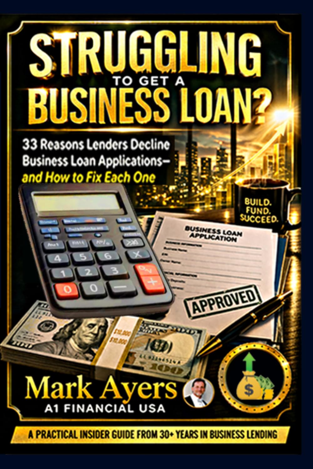 Struggling To Get A Business Loan? 33 Reasons Lenders Decline Business Loan Applications—and How to Fix Each One: A practical insider guide from 30+ years in lending