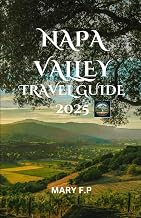 NAPA VALLEY TRAVEL GUIDE 2025: "Explore the Best Sights, Top Activities, Adventure and Insider Tips for an Unforgettable Trip"