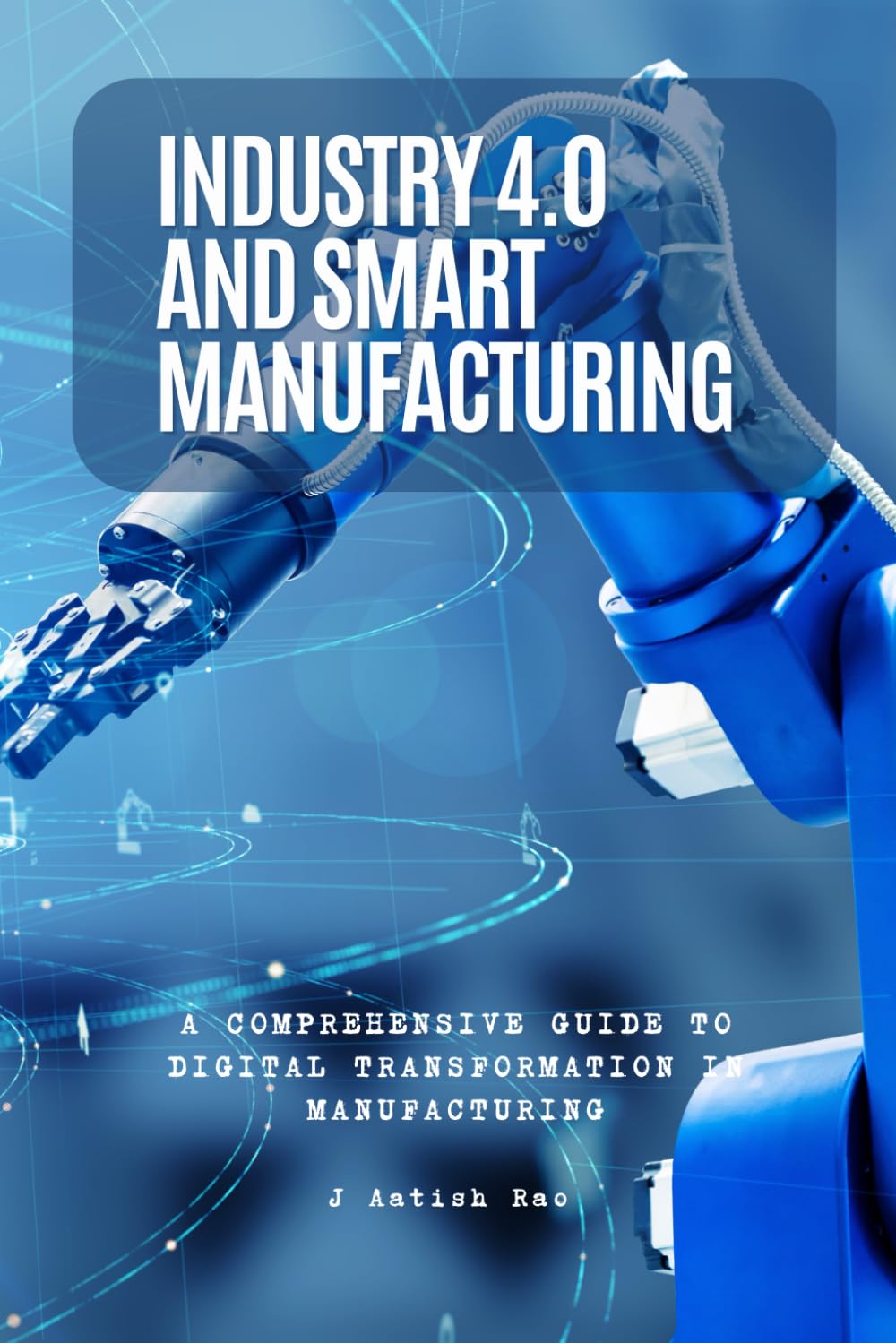 Industry 4.0 and Smart Manufacturing: A Comprehensive Guide to Digital Transformation in Manufacturing
