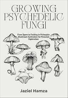 GROWING PSYCHEDELIC FUNGI: From Spore to Fruiting in Psilocybin Mushroom Cultivation for Personal Exploration