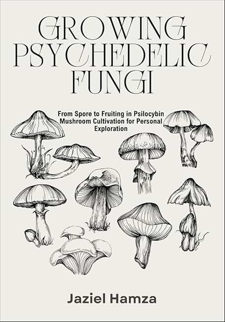 GROWING PSYCHEDELIC FUNGI: From Spore to Fruiting in Psilocybin Mushroom Cultivation for Personal Exploration