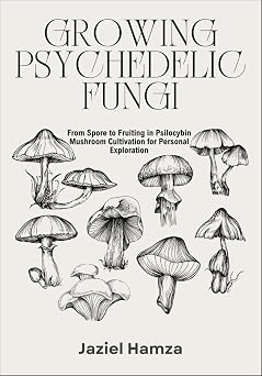 GROWING PSYCHEDELIC FUNGI From Spore to Fruiting in Psilocybin Mushroom Cultivation for Personal Exploration