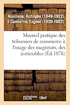 Manuel Pratique Des Tribunaux de Commerce À l'Usage Des Magistrats, Des Justiciables: Des Officiers Ministériels Et Des Divers Auxiliaires de la Juridiction Commerciale (French Edition)