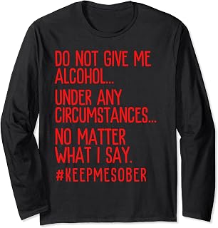 Do Not Give Me Alcohol Abstinence Support Sobriety Long Sleeve T-Shirt