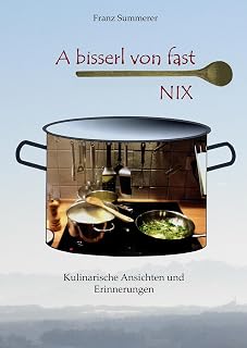 A bisserl von fast NIX: Kulinarische Ansichten und Erinnerungen