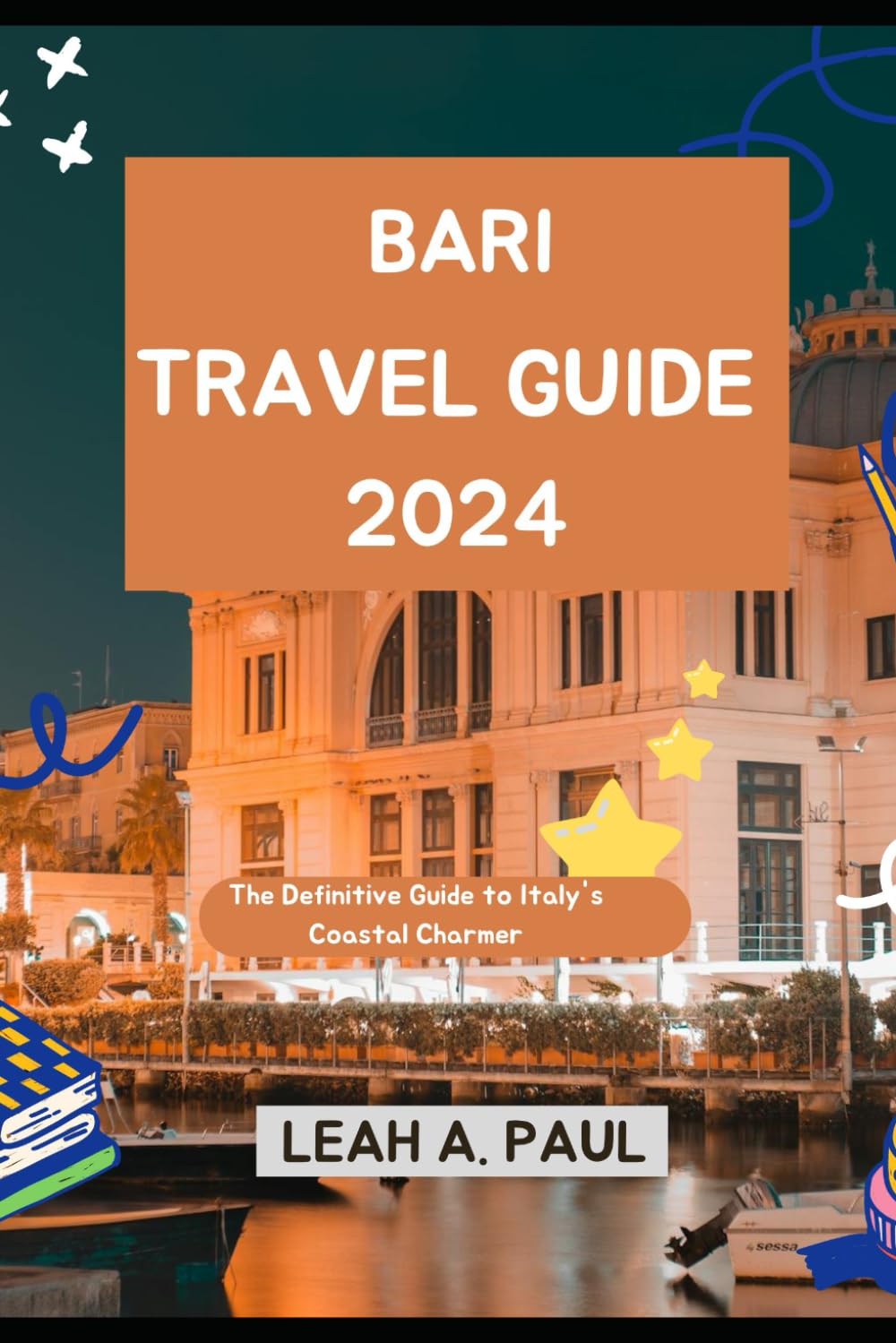 BARI TRAVEL GUIDE 2024: The Definitive Guide to Italy's Coastal Charmer (Generate an attractive descriptions for 2024: The Traveler's Guide to Unforgettable Adventures)