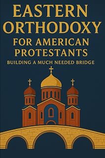 Eastern Orthodoxy for American Protestants: Building a Much Needed Bridge (Eastern Orthodoxy for Protestant Inquirers)