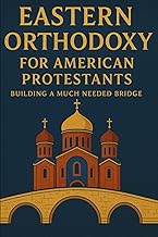 Eastern Orthodoxy for American Protestants: Building a Much Needed Bridge (Eastern Orthodoxy for Protestant Inquirers)