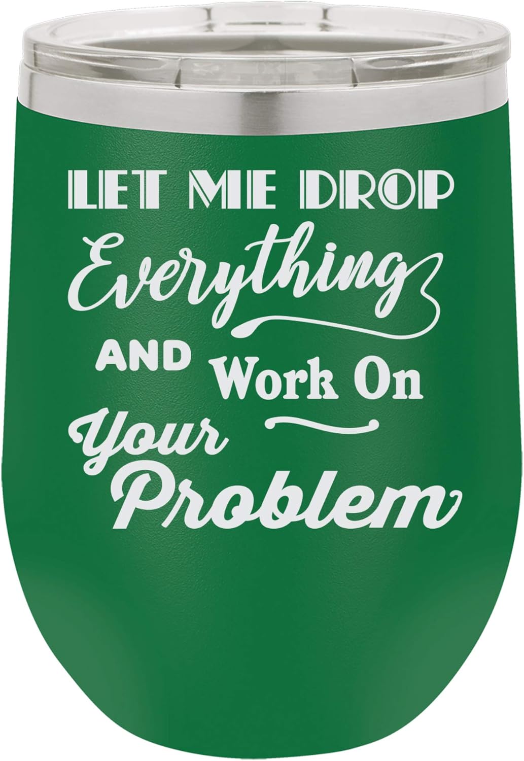 "Let Me Drop Everything and Work on Your Problem" Funny Office Design Engraved Insulated Stainless Steel Wine Tumbler, 12 Oz., Green