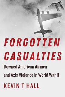 Forgotten Casualties: Downed American Airmen and Axis Violence in World War II (World War II: The Global, Human, and Ethical Dimension)