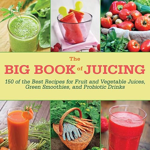 The Big Book of Juicing 150 of the Best Recipes for Fruit and Vegetable Juices, Green Smoothies, and Probiotic Drinks