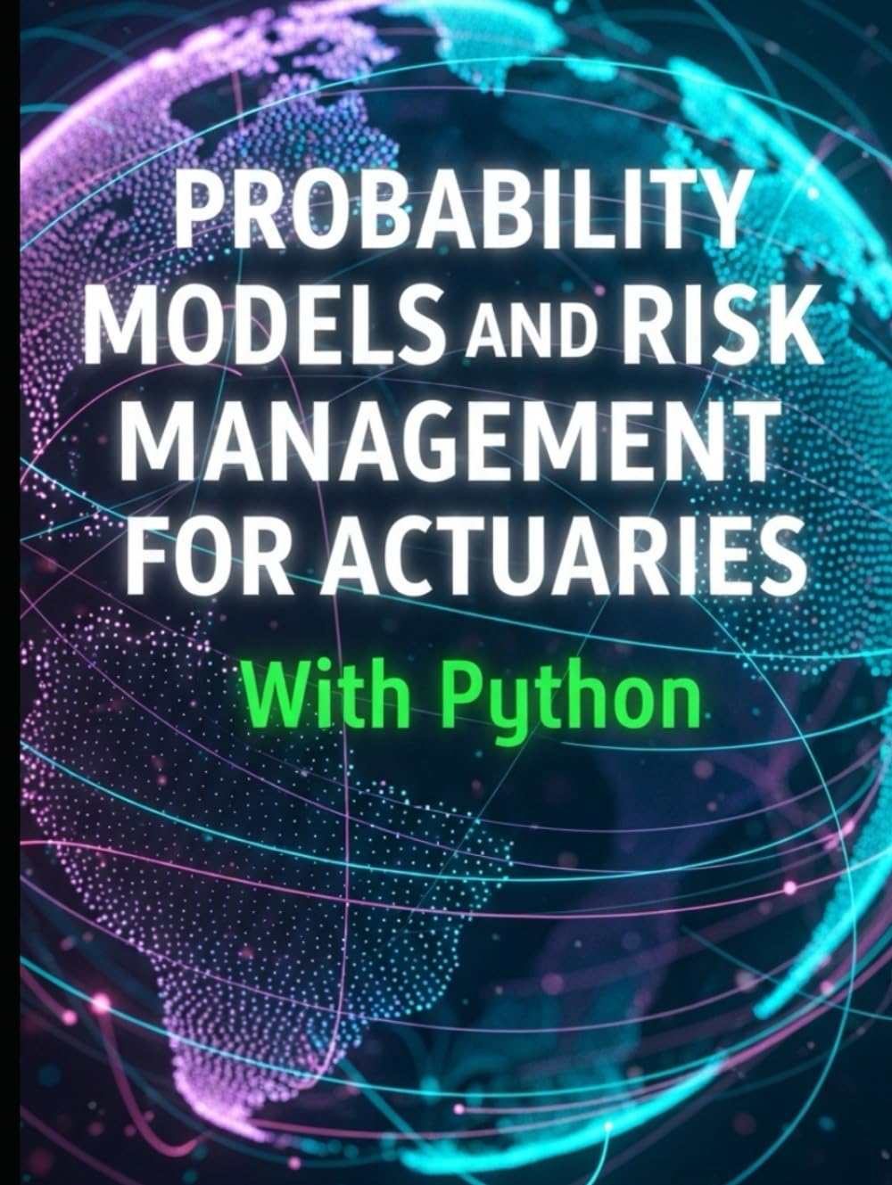 Probability Models and Risk Management for Actuaries With Python: A Code-First Guide to Insurance Risk, Capital, and Decision-Making (Quantitative Risk and Actuarial Modeling Collection)