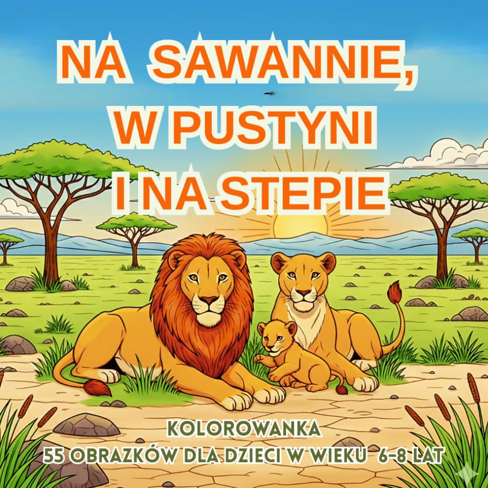 NA SAWANNIE , W PUSTYTNI I NA STEPIE: KOLOROWANKA dla dzieci w wieku 6-8 lat (Życie jest piękne)