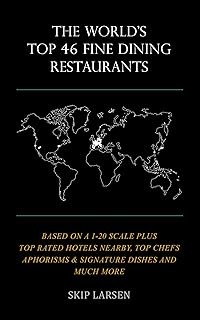 THE WORLD'S TOP 46 FINE DINING RESTAURANTS: Based On a 1-20 Scale Plus Top-Rated Hotels Nearby, Best Chefs Aphorisms & Signature Dishes, & Much More