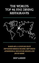 THE WORLD'S TOP 46 FINE DINING RESTAURANTS: Based On a 1-20 Scale Plus Top-Rated Hotels Nearby, Best Chefs Aphorisms & Signature Dishes, & Much More