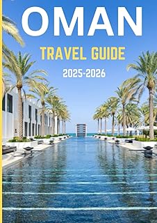 OMAN TRAVEL GUIDE 2025-2026: Journey Through Time and Terrain – Where Oman’s Mountains, Markets, and Myths Await