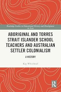 Aboriginal and Torres Strait Islander School Teachers and Australian Settler Colonialism: A History (Routledge Studies in Educational History and Development in Asia)