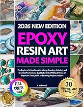 Epoxy Resin Art Made Simple: The Beginner’s Handbook to Mixing, Pouring, Coloring, and Creating Professional Quality Resin Art Without Stress or Expensive Tools, With 30 Stunning Projects to Start