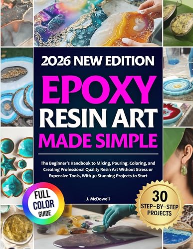 Epoxy Resin Art Made Simple: The Beginner’s Handbook to Mixing, Pouring, Coloring, and Creating Professional Quality Resin Art Without Stress or Expensive Tools, With 30 Stunning Projects to Start