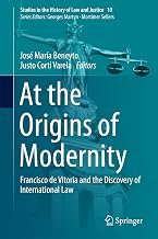 At the Origins of Modernity: Francisco de Vitoria and the Discovery of International Law (Studies in the History of Law and Justice Book 10)