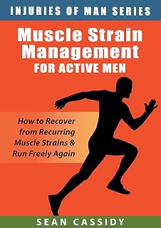 Muscle Strain Management for Active Men: How to Recover from Recurring Muscle Strains & Run Freely Again (Injuries of Man Series)