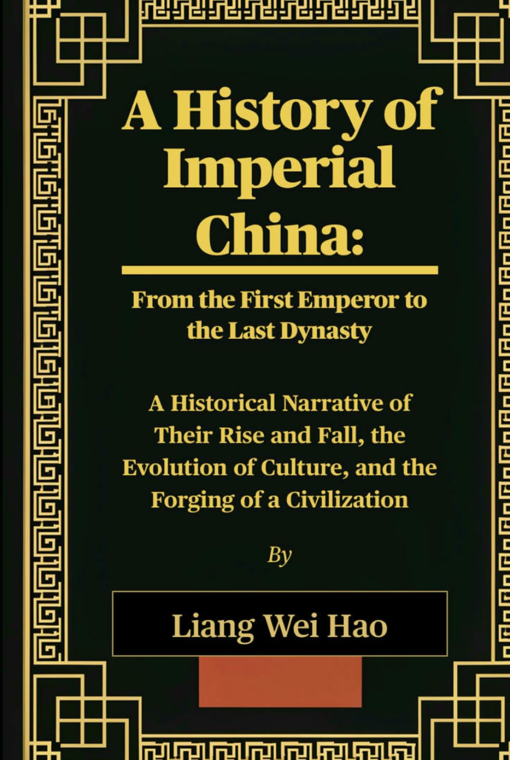 A History of Imperial China: From the First Emperor to the Last Dynasty: A Historical Narrative of Their Rise and Fall, the Evolution of Culture, and the Forging of a Civilization