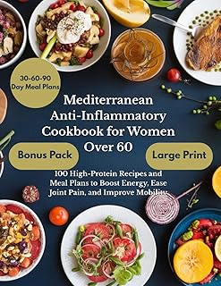 Mediterranean Anti-Inflammatory Cookbook for Women Over 60: 100 High-Protein Recipes and Meal Plans to Boost Energy, Ease Joint Pain, and Improve Mobility