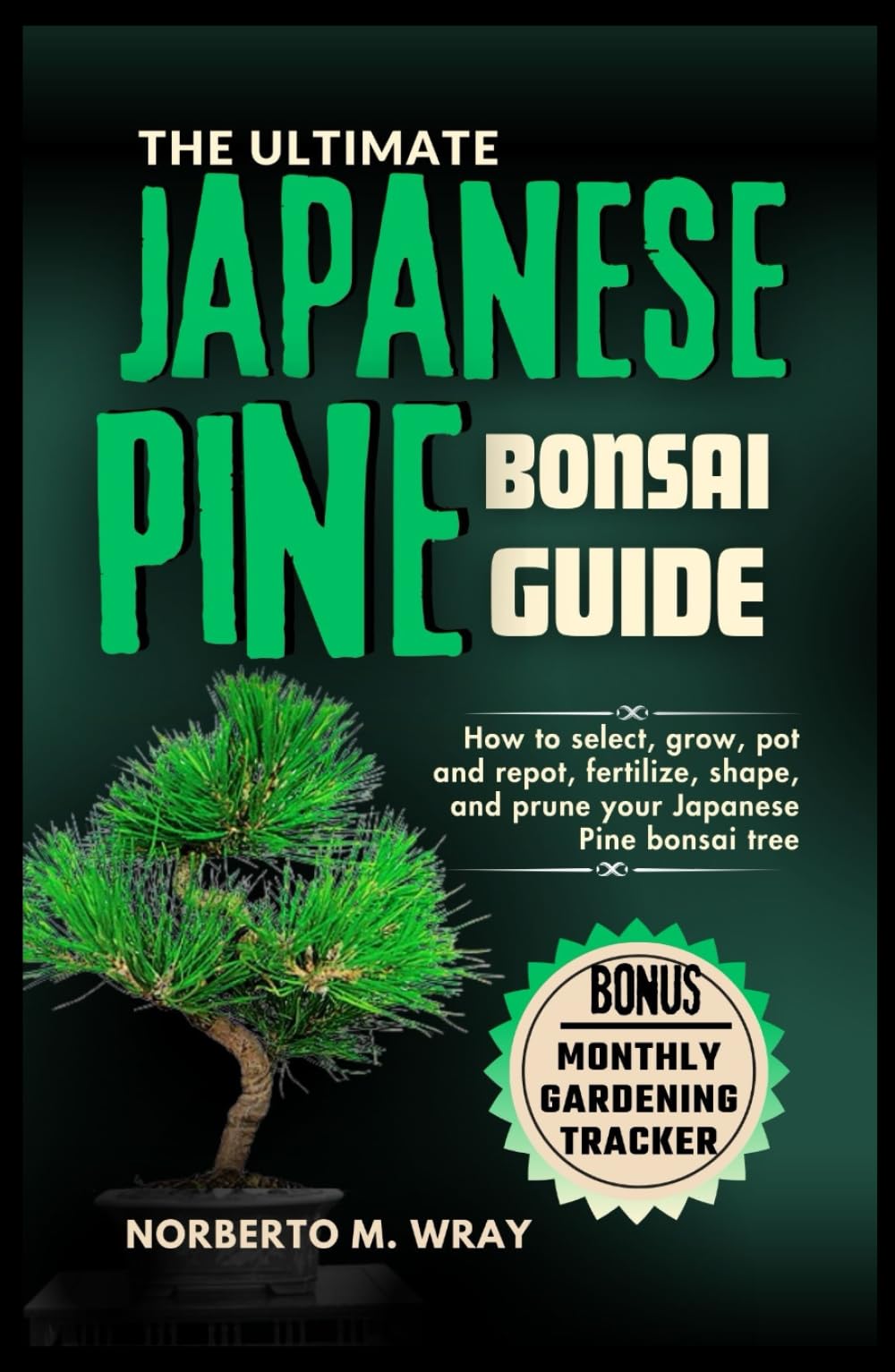 The Ultimate Japanese Pine Bonsai Guide: How to select, grow, pot and repot, fertilize, shape, and prune your Japanese Pine bonsai tree (Grow that your desired Bonsai tree with our Guide)