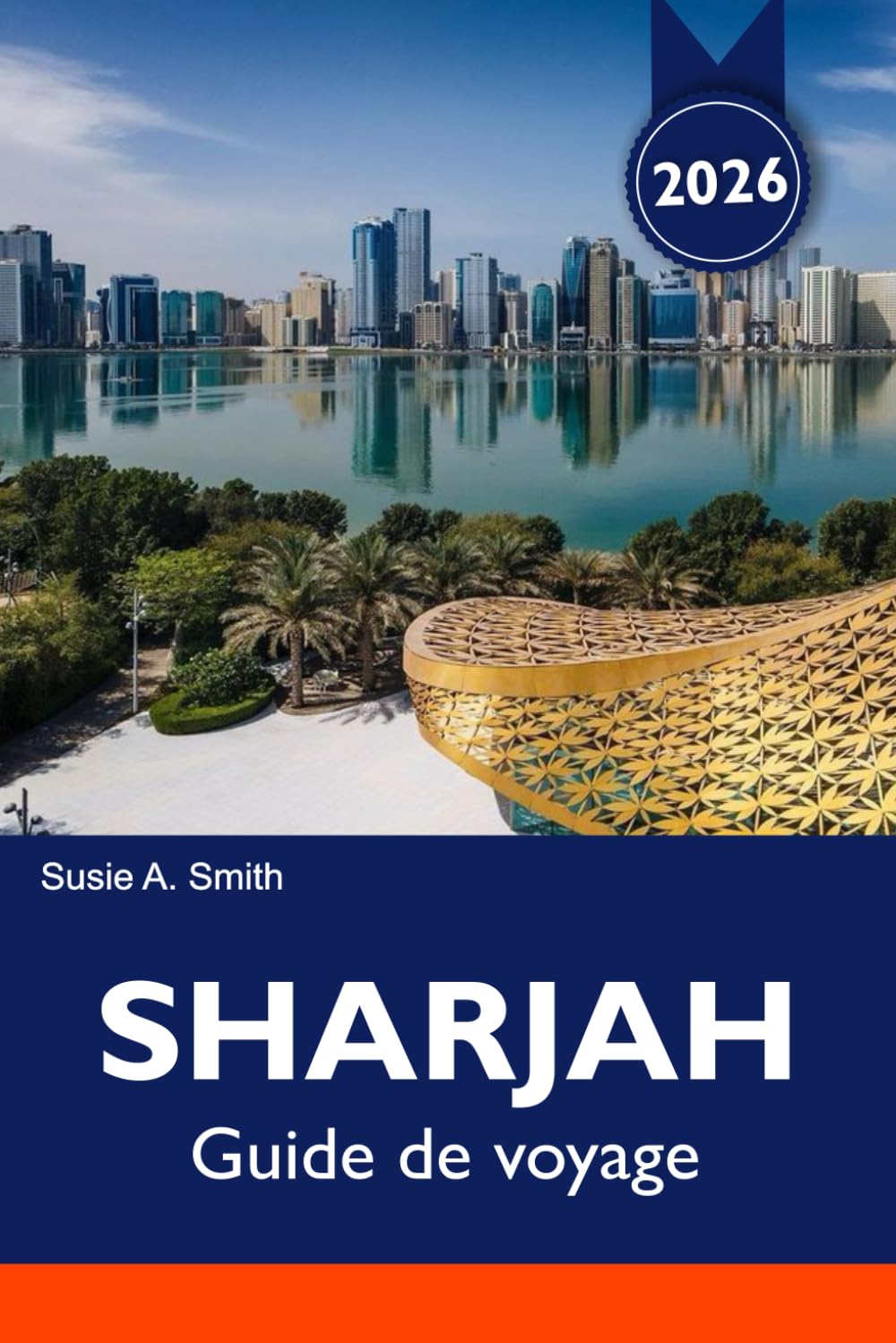 SHARJAH Guide de voyage 2025-2026: Découvrez sa riche culture, ses monuments époustouflants, ses marchés animés et ses trésors cachés au cœur des Émirats arabes unis