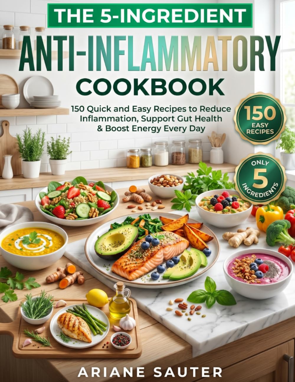 The 5-Ingredient Anti-Inflammatory Cookbook: 150 Quick and Easy Recipes to Reduce Inflammation, Support Gut Health & Boost Energy Every Day