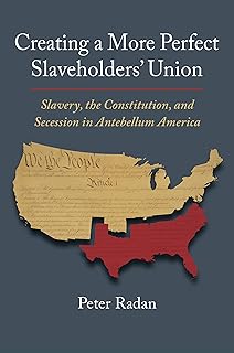 Creating a More Perfect Slaveholders' Union: Slavery, the Constitution, and Secession in Antebellum America (Constitutional Thinking)