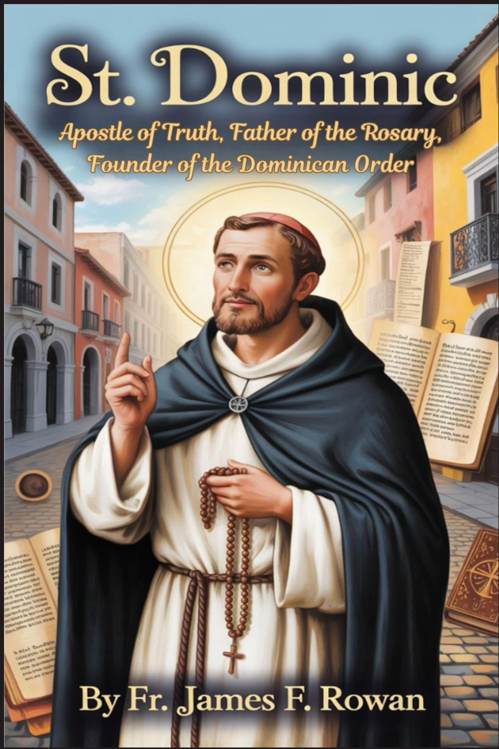 ST. DOMINIC: FOUNDER OF THE DOMINICANS, APOSTLE OF TRUTH, AND CHAMPION OF THE HOLY ROSARY