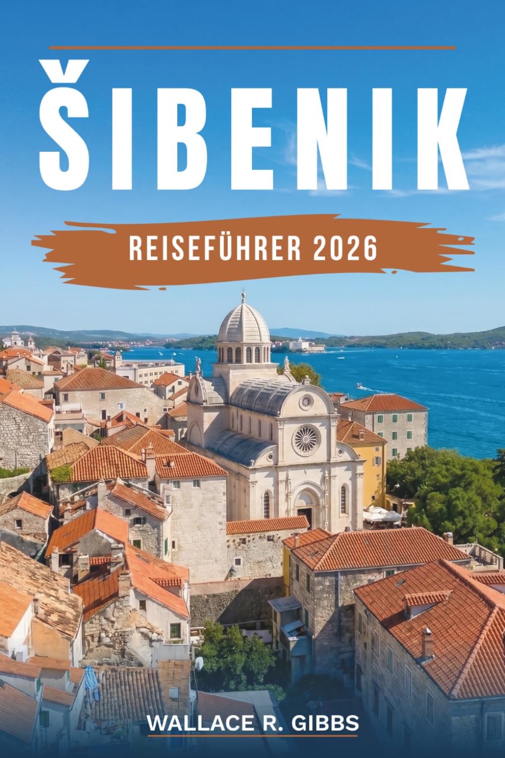 ŠIBENIK REISEFÜHRER 2026: Krka, Kornati, die Festungen und die dalmatinische Küste, mit Routen, Unterkünften, Küche und Tagesausflügen