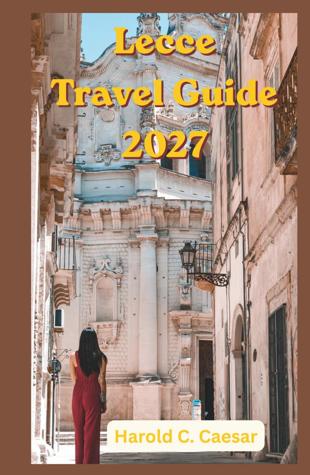 Lecce Travel Guide 2027: Where to Eat, Stay, Explore, and Unwind: Local Secrets, Stunning Beaches, Historic Squares, Artisan Traditions, Coastal Excursions, and Memorable Experiences in Puglia