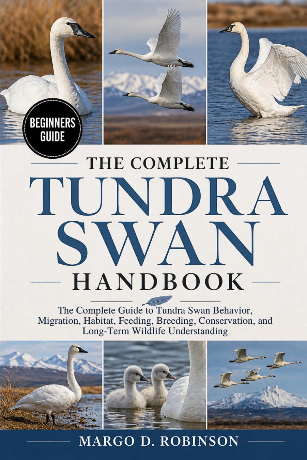 THE COMPLETE TUNDRA SWAN HANDBOOK: The Complete Guide to Tundra Swan Behavior, Migration, Habitat, Feeding, Breeding, Conservation, and Long-Term Wildlife Understanding