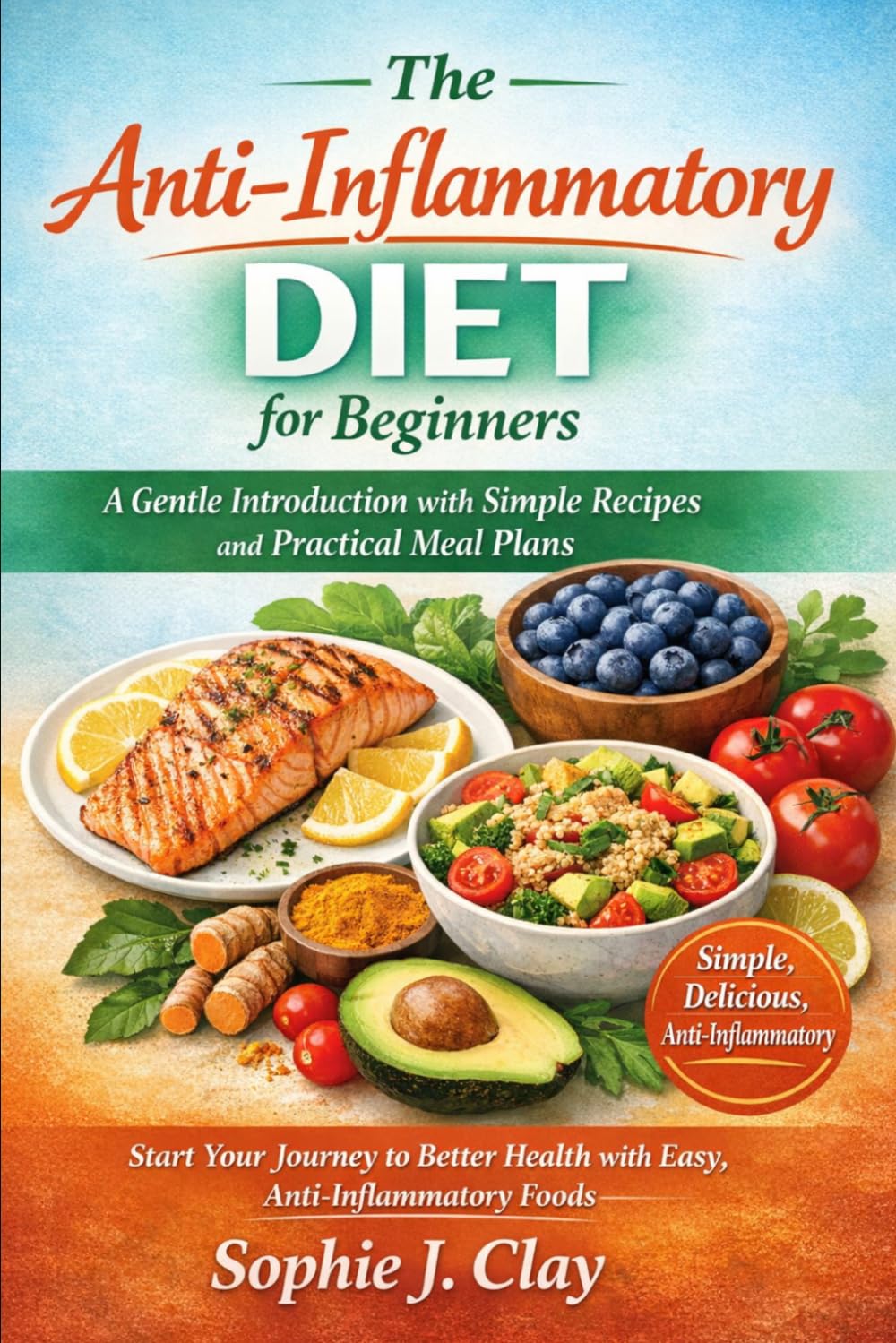 The Anti-Inflammatory Diet for Beginners: A Gentle Introduction with Simple Recipes and Practical Meal Plans